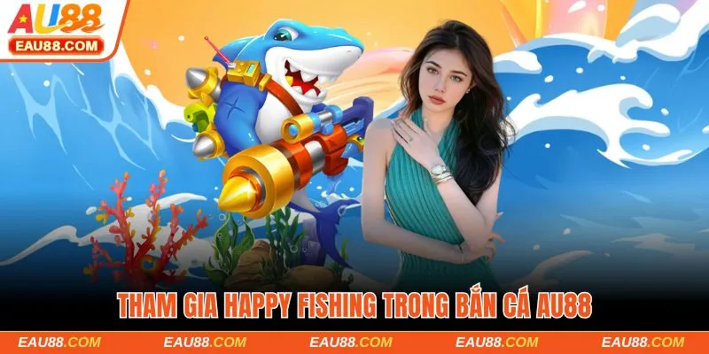 Tham gia Happy Fishing trong Bắn cá AU88